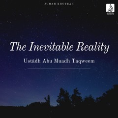 The Inevitable Reality (Khutbah) - Ustādh Abu Muadh Taqweem