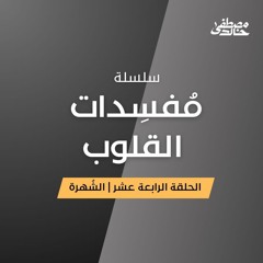 ١٤- الشُهرة - مُفسِدات القلوب - مصطفى خالد