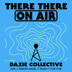 There There On-Air - Dazie Collective w/ Tango + DUK. + Reefer Angel + Tom Yum (Extended Stream)