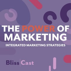 Power of Marketing: Creating Integrated Marketing Strategies | Bliss Agency Podcast