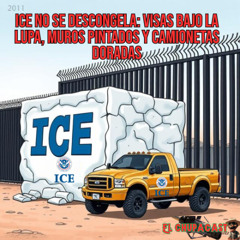 ICE NO SE DESCONGELA- VISAS BAJO LA LUPA, MUROS PINTADOS Y CAMIONETAS DORADAS