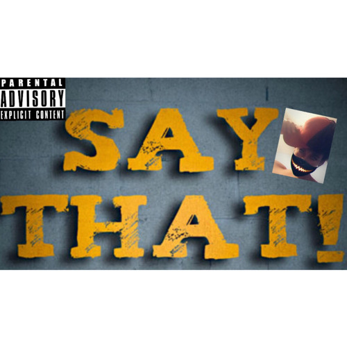 SAY THAT!