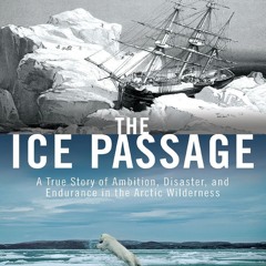 READ B.O.O.K The Ice Passage: A True Story of Ambition, Disaster, and Endurance in the Arctic