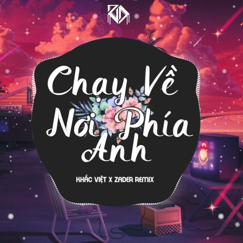 CHẠY VỀ NƠI PHÍA ANH - KHẮC VIỆT X ZADER (REMIX)