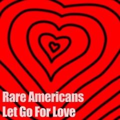 Rare Americans - Let Go for Love