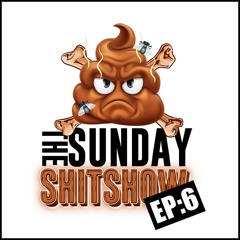 The Sunday SHITSHOW - Episode 6