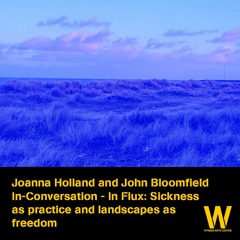 Joanna Holland and John Bloomfield In-Conversation - Sickness as practice and landscapes as freedom