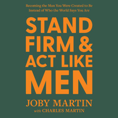 Stand Firm and Act Like Men by Joby Martin with Charles Martin read by Joby Martin