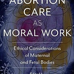 PDF Book Abortion Care as Moral Work: Ethical Considerations of Maternal and Fetal Bodies (Criti