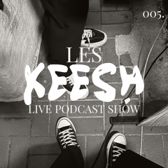 LES KEESH LIVE PODCAST SHOW 005.
