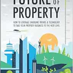 Get PDF 🧡 The Future of Property: How to leverage emerging trends and technology to