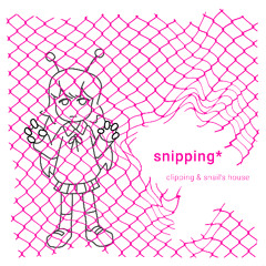 snipping* (clipping. x Snail’s House Mashup Album)