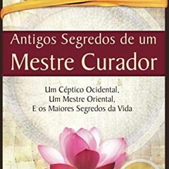 [Get] [PDF EBOOK EPUB KINDLE] Antigos Segredos de um Mestre Curador: Um Céptico Ocidental, Um Mestr