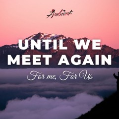 For Me, For Us - Until We Meet Again