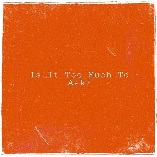 Is It Too Much To Ask?
