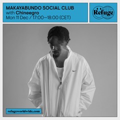 MAKAYABUNDO SOCIAL CLUB X REFUGE WORLDWIDE - CHINEEGRO (11.12.23)