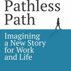 [Access] EBOOK EPUB KINDLE PDF The Pathless Path: Imagining a New Story For Work and Life by  Paul M