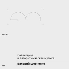 S01-01 - Валерий Шевченко. Лайвкодинг и алгоритмическая музыка.