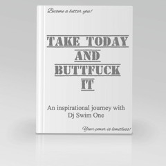 Take Today and Buttfuck it - An inspirational journey with Dj Swim One