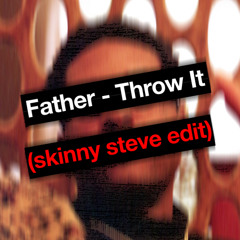 Father - Throw it (skinny steve house edit)