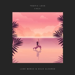 Luke Bergs & AgusAlvarez - Tropic Love (Out on Spotify!)