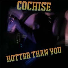 Cochise - HOTTER THAN YOU