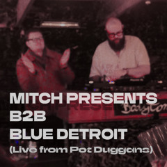MITCH PRESENTS B2B BLUE DETROIT (Live from @ Pot Duggans)