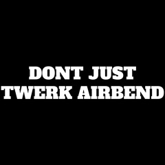 DONT TWERK JUST AIRBEND PT1