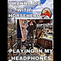 I WANNA DIE WITH HORSEHEAD PLAYING IN MY HEADPHONES