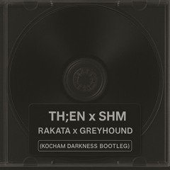 TH;EN x SHM - Rakata x Greyhound (KOCHAM Darkness Bootleg)