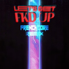 LET'S GET FKD UP {FRENCHCORE EDIT}