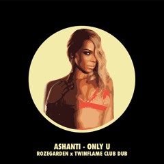Ashanti- Only U (Rozegarden x Twinflame Club Dub)