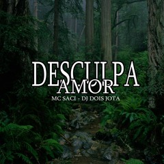 DESCULPA AMOR - MC SACI (DJ DOIS JOTA)