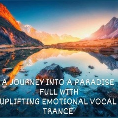 A Journey Into A Paradise Full With Uplifting Emotional Vocal Trance ( Tears & Shivers Edition)