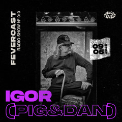 IGOR (PIG&DAN) | FEVERCAST 019