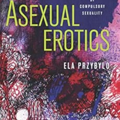 READ PDF ✔️ Asexual Erotics: Intimate Readings of Compulsory Sexuality (Abnormativiti