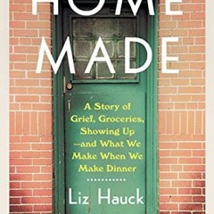 Get PDF 💖 Home Made: A Story of Grief, Groceries, Showing Up--and What We Make When