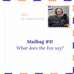 “Mailbag #8: What does the Fox say?” – with Dr. Nathan Fox