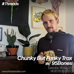 'Chunky But Funky Trax' w/ 95Bones - Threads Radio 18th August 2020