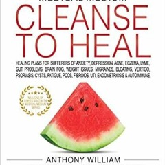 <Read PDF) Medical Medium Cleanse to Heal: Healing Plans for Sufferers of Anxiety, Depression, Acne,