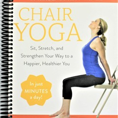 READ PDF Chair Yoga: Sit, Stretch, and Strengthen Your Way to a Happier, Healthi