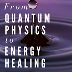 [VIEW] PDF 📙 From Quantum Physics to Energy Healing: A Physicist's Journey to Mind a