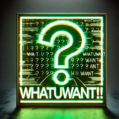 WHATUWANT!!!