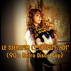 LE SSERAFIM (르세라핌) - HOT ( 90's Retro Disco Pop Remix _aqu.yg Ver )