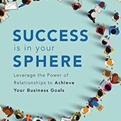 Get EPUB KINDLE PDF EBOOK Success Is in Your Sphere: Leverage the Power of Relationships to Achieve