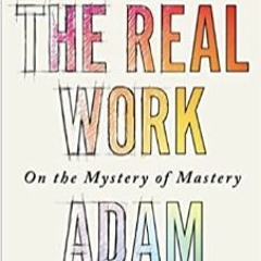 Techstination Interview- Adam Gopnik's The Real Work On the Mystery of Mastery