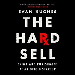 [ACCESS] PDF EBOOK EPUB KINDLE The Hard Sell: Crime and Punishment at an Opioid Startup by  Evan Hug