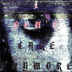 I DON’T CARE ANYMORE (PROD. ANGELDUST2003)