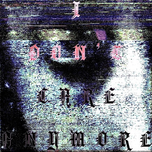 I DON’T CARE ANYMORE (PROD. ANGELDUST2003)