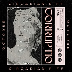 Circadian Riff x Octodub - Corruptio Optimi Pessima
